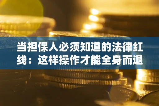 济南当担保人必须知道的法律红线：这样操作才能全身而退