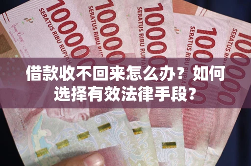 济南借款收不回来怎么办？如何选择有效法律手段？