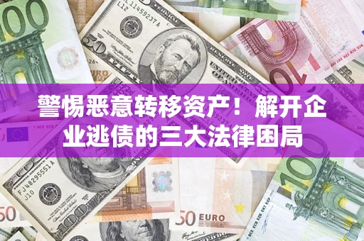 济南警惕恶意转移资产！解开企业逃债的三大法律困局