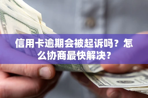 济南信用卡逾期会被起诉吗？怎么协商最快解决？