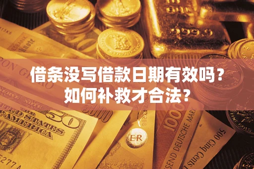 济南借条没写借款日期有效吗？如何补救才合法？