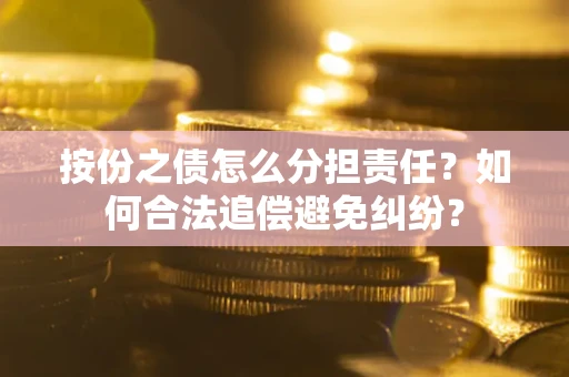 济南按份之债怎么分担责任？如何合法追偿避免纠纷？