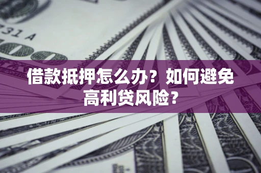 济南借款抵押怎么办？如何避免高利贷风险？