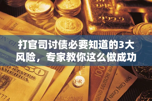 济南打官司讨债必要知道的3大风险，专家教你这么做成功率飙升