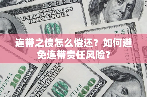 济南连带之债怎么偿还？如何避免连带责任风险？
