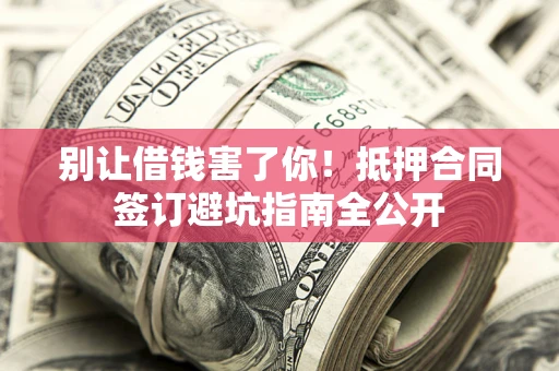 济南别让借钱害了你！抵押合同签订避坑指南全公开