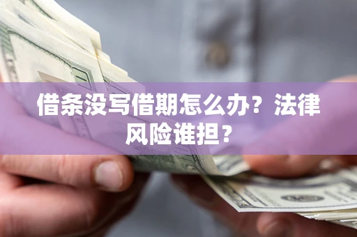 济南借条没写借期怎么办？法律风险谁担？