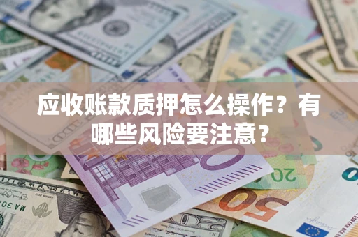 济南应收账款质押怎么操作？有哪些风险要注意？