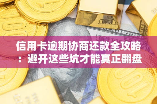 济南信用卡逾期协商还款全攻略：避开这些坑才能真正翻盘