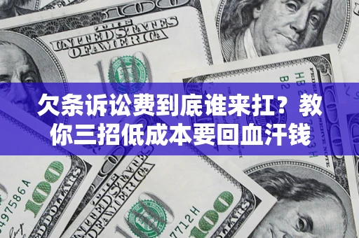 济南欠条诉讼费到底谁来扛？教你三招低成本要回血汗钱